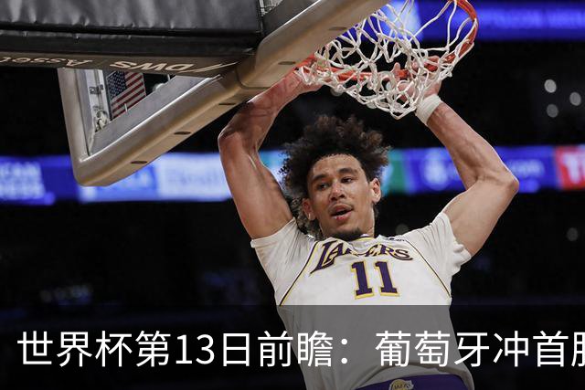 世界杯第13日前瞻：葡萄牙冲首胜 凯恩率英格兰争连胜晋级