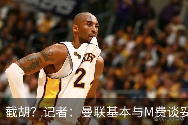 截胡？记者：曼联基本与M费谈妥个人条款，热刺现在对他展现兴趣